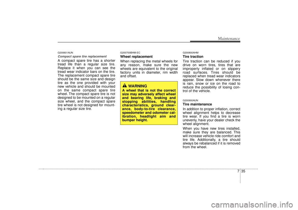 KIA Soul 2010 1.G Owners Manual 735
Maintenance
G200601AUNCompact spare tire replacement A compact spare tire has a shorter
tread life than a regular size tire.
Replace it when you can see the
tread wear indicator bars on the tire.
