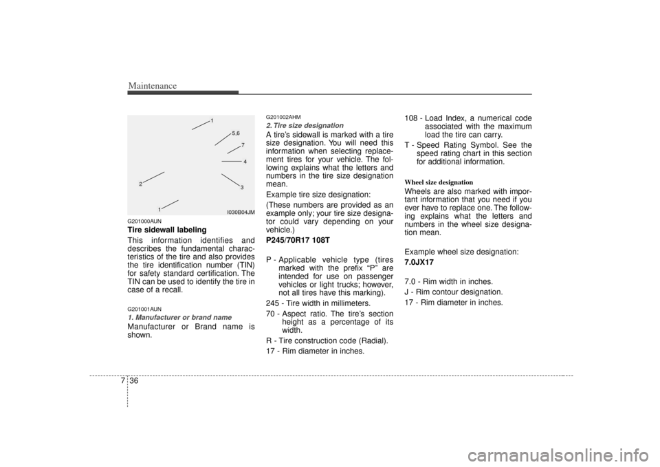 KIA Soul 2010 1.G Owners Manual Maintenance36
7G201000AUNTire sidewall labeling
This information identifies and
describes the fundamental charac-
teristics of the tire and also provides
the tire identification number (TIN)
for safet