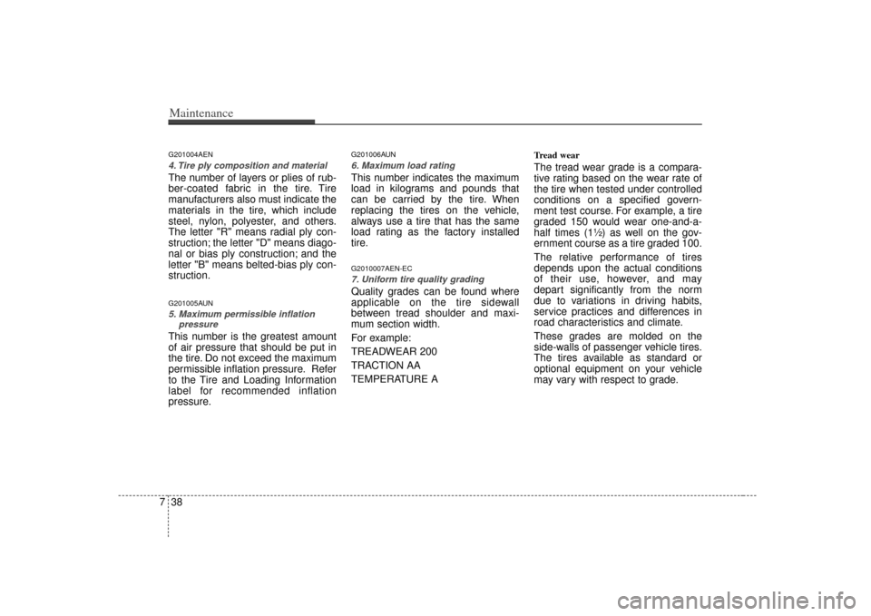 KIA Soul 2010 1.G Owners Guide Maintenance38
7G201004AEN4. Tire ply composition and materialThe number of layers or plies of rub-
ber-coated fabric in the tire. Tire
manufacturers also must indicate the
materials in the tire, which