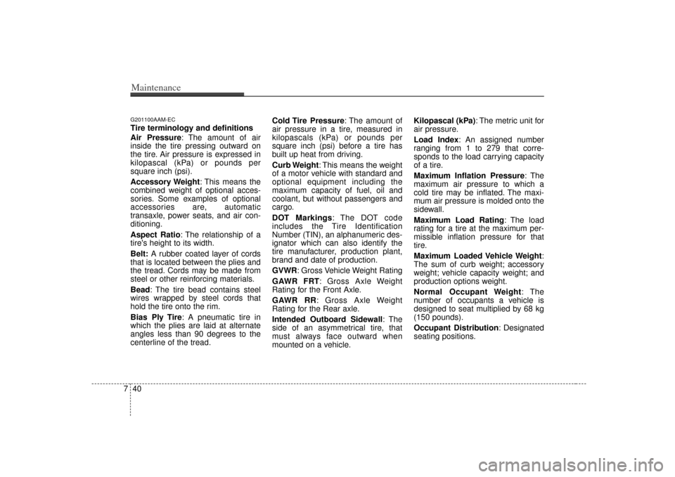 KIA Soul 2010 1.G Owners Manual Maintenance40
7G201100AAM-ECTire terminology and definitions
Air Pressure: The amount of air
inside the tire pressing outward on
the tire. Air pressure is expressed in
kilopascal (kPa) or pounds per
s KIA Soul 2010 1.G Owners Manual Maintenance40
7G201100AAM-ECTire terminology and definitions
Air Pressure: The amount of air
inside the tire pressing outward on
the tire. Air pressure is expressed in
kilopascal (kPa) or pounds per
s