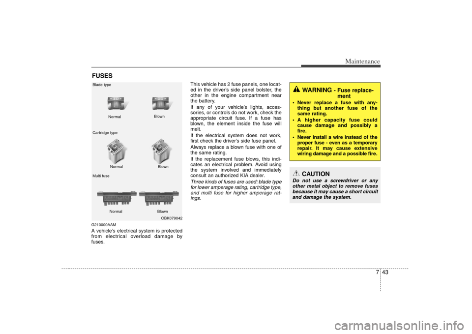 KIA Soul 2010 1.G Owners Manual 743
Maintenance
FUSESG210000AAMA vehicle’s electrical system is protected
from electrical overload damage by
fuses.This vehicle has 2 fuse panels, one locat-
ed in the driver’s side panel bolster,