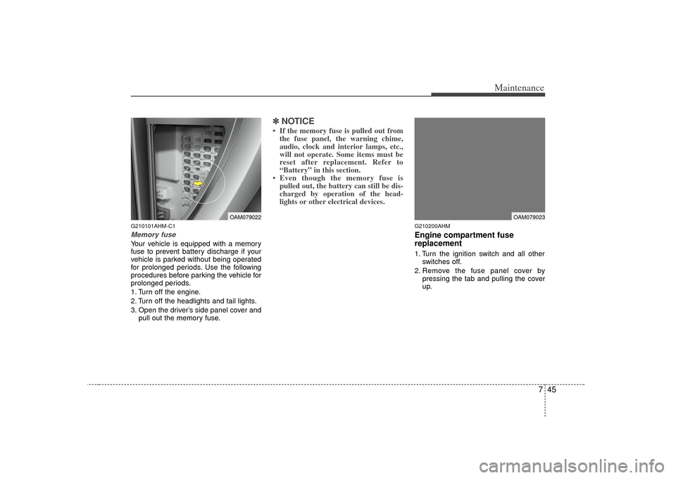 KIA Soul 2010 1.G Owners Manual 745
Maintenance
G210101AHM-C1Memory fuseYour vehicle is equipped with a memory
fuse to prevent battery discharge if your
vehicle is parked without being operated
for prolonged periods. Use the followi