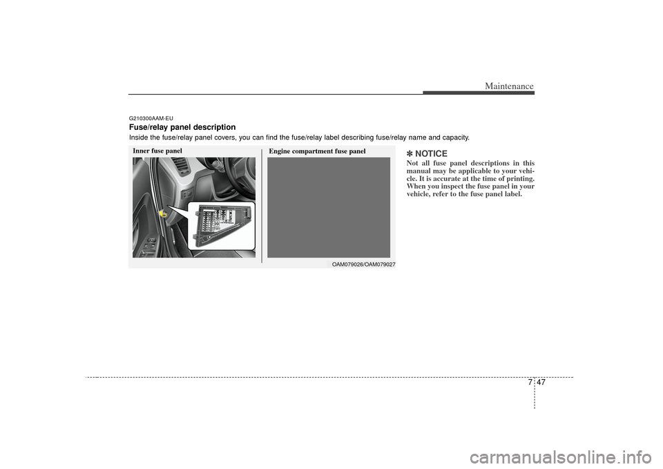 KIA Soul 2010 1.G Owners Manual 747
Maintenance
✽
✽NOTICENot all fuse panel descriptions in this
manual may be applicable to your vehi-
cle. It is accurate at the time of printing.
When you inspect the fuse panel in your
vehicle KIA Soul 2010 1.G Owners Manual 747
Maintenance
✽
✽NOTICENot all fuse panel descriptions in this
manual may be applicable to your vehi-
cle. It is accurate at the time of printing.
When you inspect the fuse panel in your
vehicle