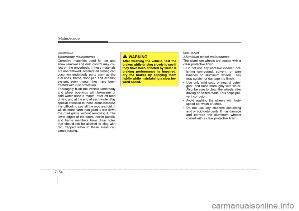 KIA Soul 2010 1.G Owners Manual Maintenance54
7G230105ASAUnderbody maintenanceCorrosive materials used for ice and
snow removal and dust control may col-
lect on the underbody. If these materials
are not removed, accelerated rusting KIA Soul 2010 1.G Owners Manual Maintenance54
7G230105ASAUnderbody maintenanceCorrosive materials used for ice and
snow removal and dust control may col-
lect on the underbody. If these materials
are not removed, accelerated rusting