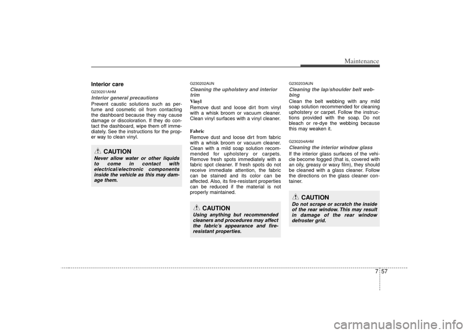 KIA Soul 2010 1.G Owners Manual 757
Maintenance
Interior careG230201AHMInterior general precautions Prevent caustic solutions such as per-
fume and cosmetic oil from contacting
the dashboard because they may cause
damage or discolor KIA Soul 2010 1.G Owners Manual 757
Maintenance
Interior careG230201AHMInterior general precautions Prevent caustic solutions such as per-
fume and cosmetic oil from contacting
the dashboard because they may cause
damage or discolor