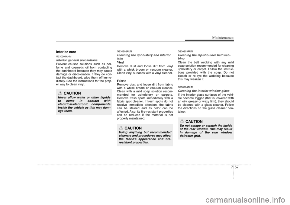 KIA Soul 2010 1.G Owners Manual 757
Maintenance
Interior careG230201AHMInterior general precautions Prevent caustic solutions such as per-
fume and cosmetic oil from contacting
the dashboard because they may cause
damage or discolor