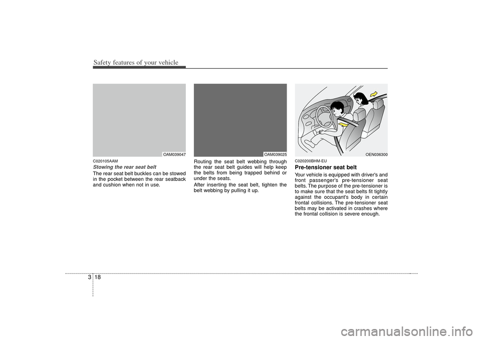 KIA Soul 2010 1.G Owners Guide Safety features of your vehicle18
3C020105AAMStowing the rear seat belt The rear seat belt buckles can be stowed
in the pocket between the rear seatback
and cushion when not in use. Routing the seat b