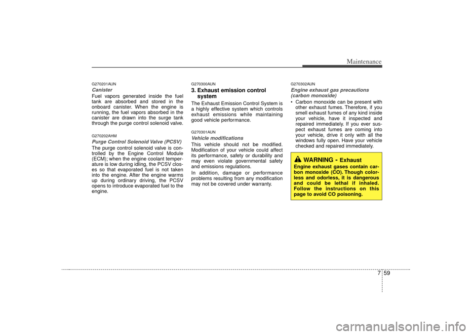 KIA Soul 2010 1.G Owners Manual 759
Maintenance
G270201AUNCanisterFuel vapors generated inside the fuel
tank are absorbed and stored in the
onboard canister. When the engine is
running, the fuel vapors absorbed in the
canister are d