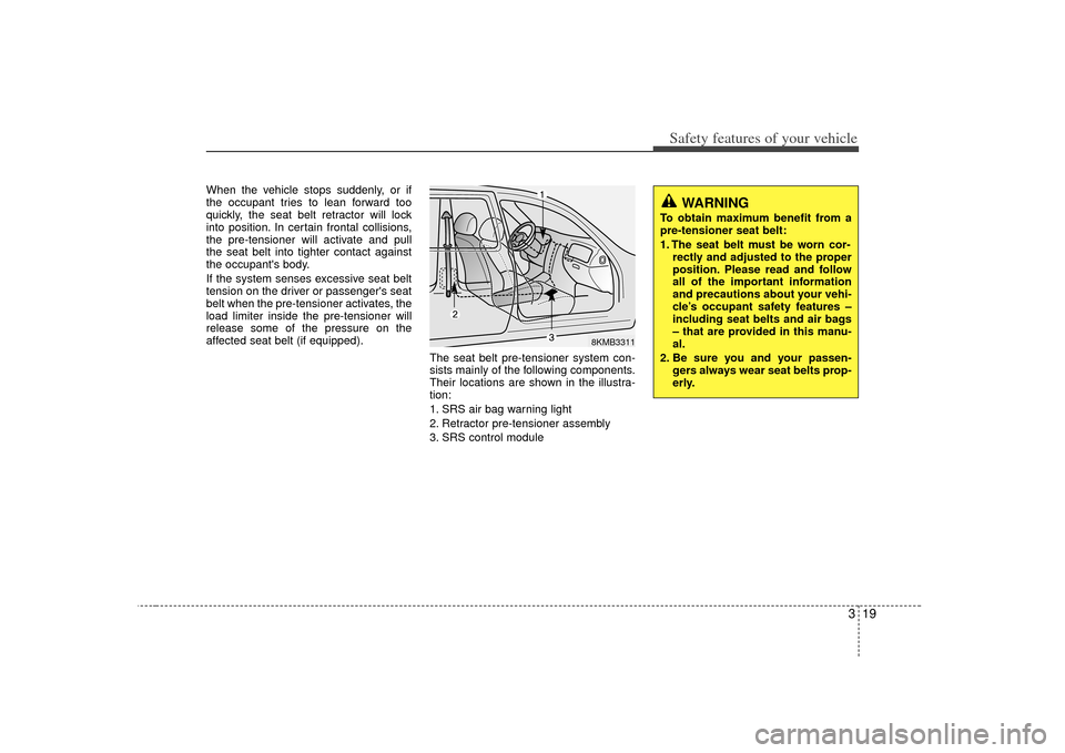 KIA Soul 2010 1.G Owners Guide 319
Safety features of your vehicle
When the vehicle stops suddenly, or if
the occupant tries to lean forward too
quickly, the seat belt retractor will lock
into position. In certain frontal collision