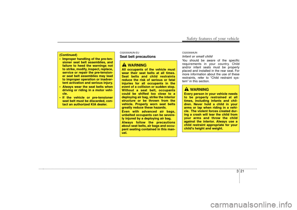 KIA Soul 2010 1.G Owners Guide 321
Safety features of your vehicle
C020300AUN-EUSeat belt precautions
C020306AUNInfant or small childYou should be aware of the specific
requirements in your country. Child
and/or infant seats must b