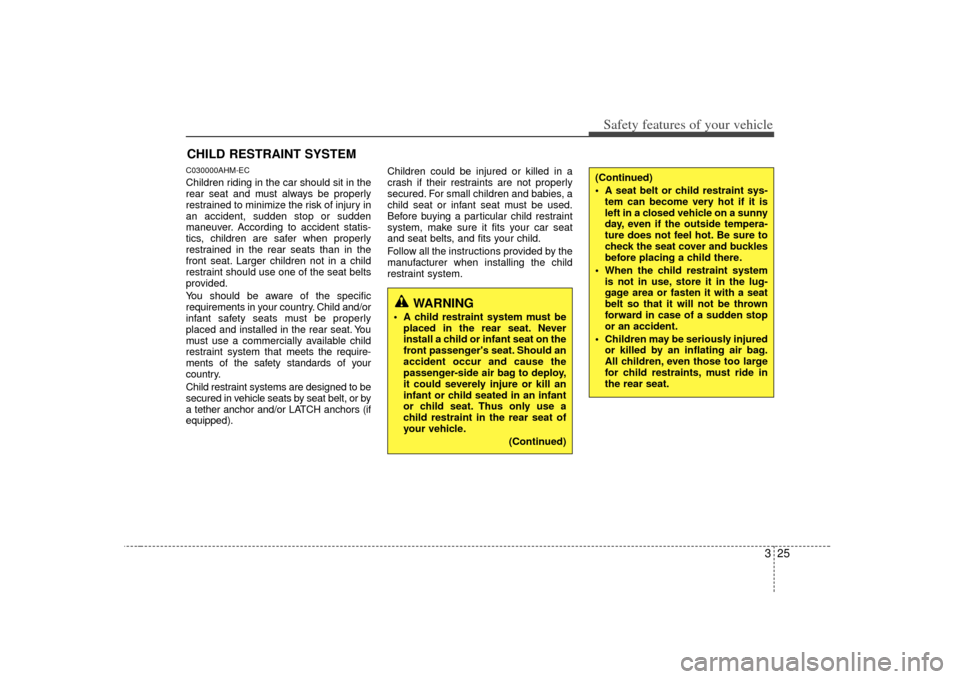 KIA Soul 2010 1.G Owners Guide 325
Safety features of your vehicle
CHILD RESTRAINT SYSTEMC030000AHM-ECChildren riding in the car should sit in the
rear seat and must always be properly
restrained to minimize the risk of injury in
a KIA Soul 2010 1.G Owners Guide 325
Safety features of your vehicle
CHILD RESTRAINT SYSTEMC030000AHM-ECChildren riding in the car should sit in the
rear seat and must always be properly
restrained to minimize the risk of injury in
a