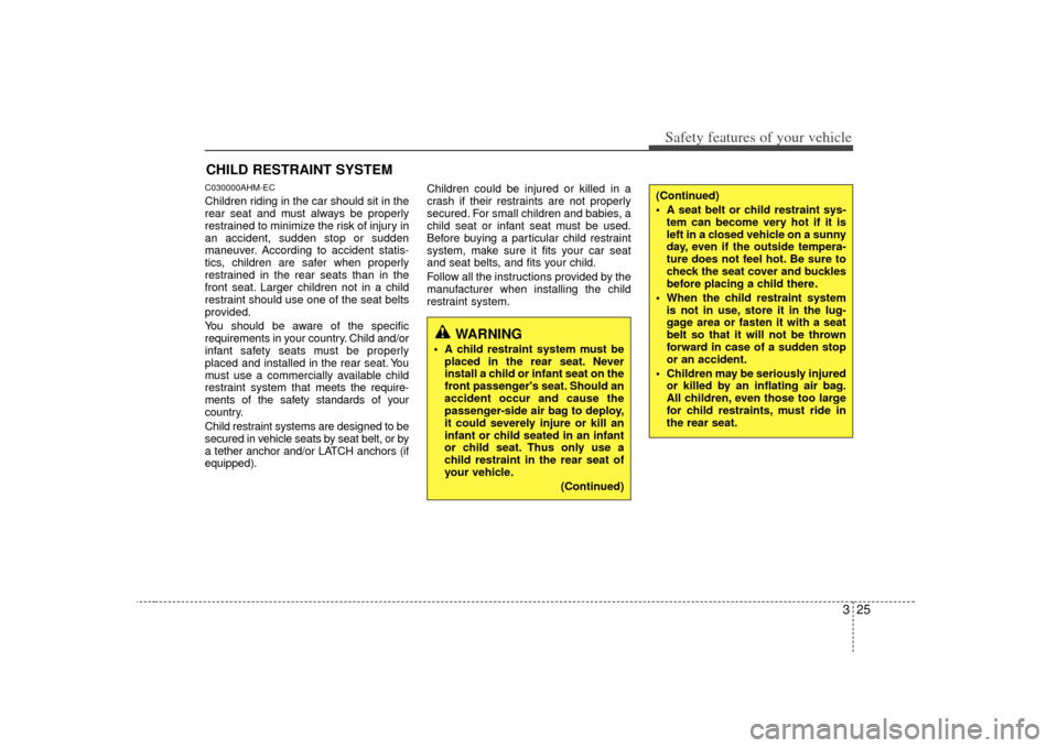 KIA Soul 2010 1.G Owners Manual 325
Safety features of your vehicle
CHILD RESTRAINT SYSTEMC030000AHM-ECChildren riding in the car should sit in the
rear seat and must always be properly
restrained to minimize the risk of injury in
a