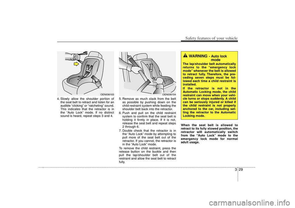 KIA Soul 2010 1.G Service Manual 329
Safety features of your vehicle
4. Slowly allow the shoulder portion ofthe seat belt to retract and listen for an
audible “clicking” or “ratcheting” sound.
This indicates that the retracto KIA Soul 2010 1.G Service Manual 329
Safety features of your vehicle
4. Slowly allow the shoulder portion ofthe seat belt to retract and listen for an
audible “clicking” or “ratcheting” sound.
This indicates that the retracto