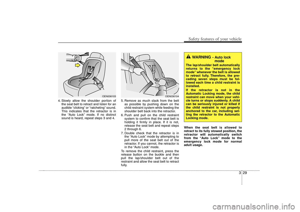 KIA Soul 2010 1.G Service Manual 329
Safety features of your vehicle
4. Slowly allow the shoulder portion ofthe seat belt to retract and listen for an
audible “clicking” or “ratcheting” sound.
This indicates that the retracto