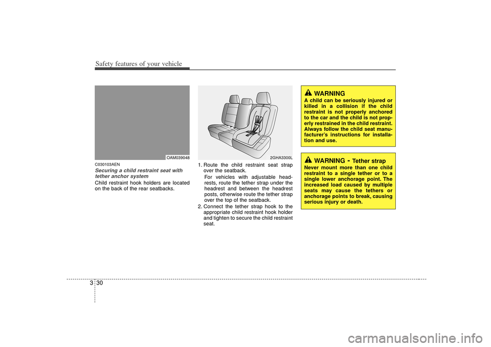 KIA Soul 2010 1.G Owners Manual Safety features of your vehicle30
3C030103AENSecuring a child restraint seat with
tether anchor system Child restraint hook holders are located
on the back of the rear seatbacks. 1. Route the child re