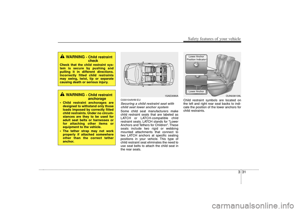 KIA Soul 2010 1.G Service Manual 331
Safety features of your vehicle
C030104AHM-EUSecuring a child restraint seat withchild seat lower anchor systemSome child seat manufacturers make
child restraint seats that are labeled as
LATCH or KIA Soul 2010 1.G Service Manual 331
Safety features of your vehicle
C030104AHM-EUSecuring a child restraint seat withchild seat lower anchor systemSome child seat manufacturers make
child restraint seats that are labeled as
LATCH or
