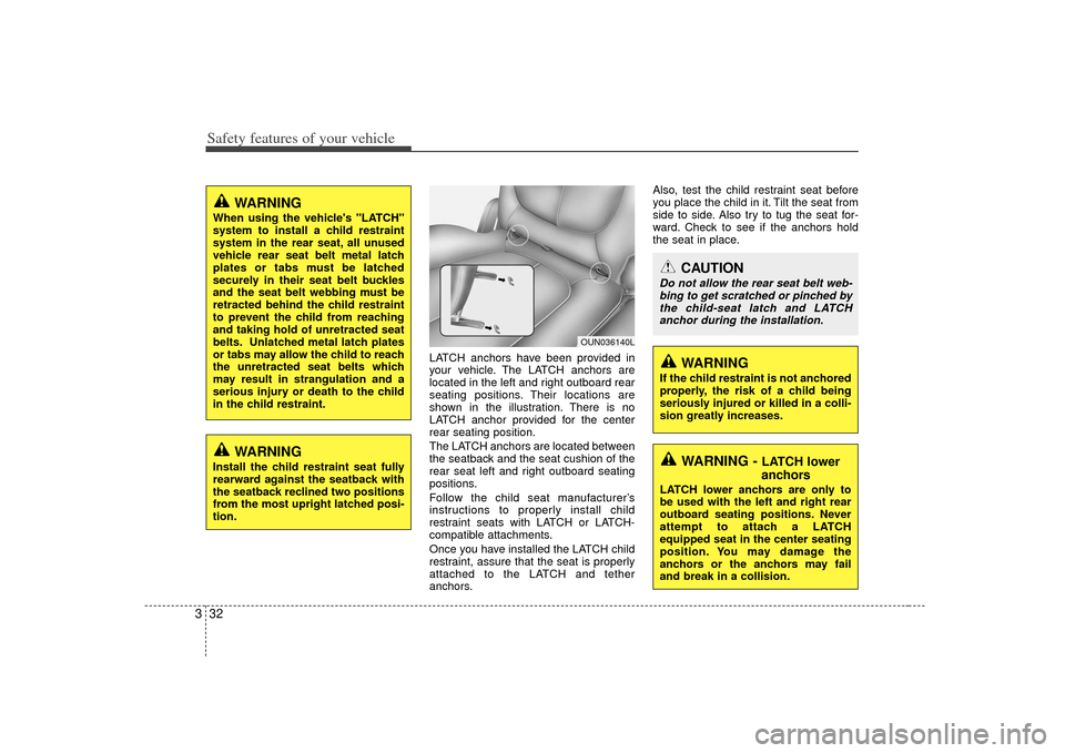 KIA Soul 2010 1.G Service Manual Safety features of your vehicle32
3
LATCH anchors have been provided in
your vehicle. The LATCH anchors are
located in the left and right outboard rear
seating positions. Their locations are
shown in 