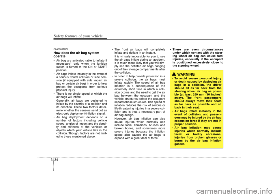 KIA Soul 2010 1.G Service Manual Safety features of your vehicle34
3C040900AUNHow does the air bag system
operate  Air bag are activated (able to inflate if
necessary) only when the ignition
switch is turned to the ON or START
positi