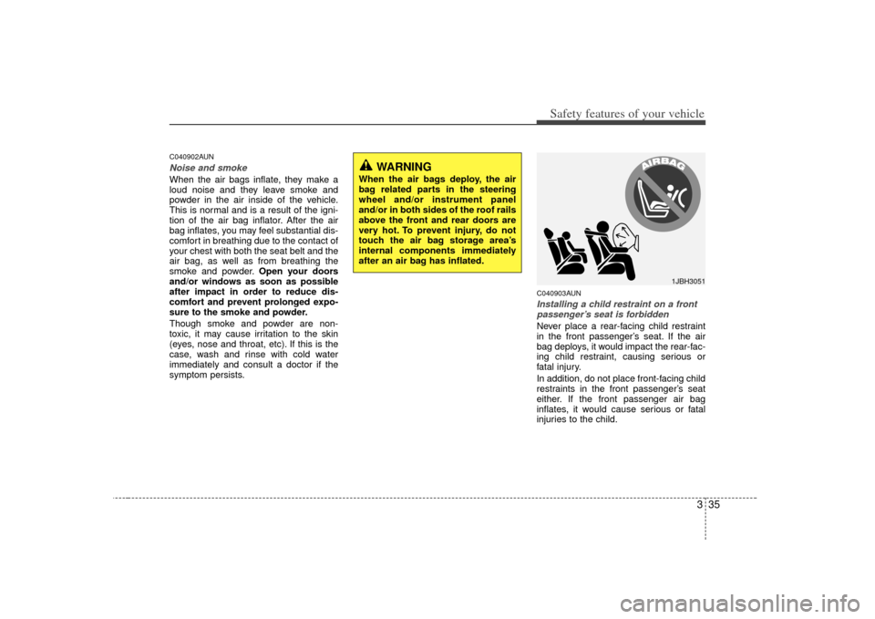 KIA Soul 2010 1.G Service Manual 335
Safety features of your vehicle
C040902AUNNoise and smokeWhen the air bags inflate, they make a
loud noise and they leave smoke and
powder in the air inside of the vehicle.
This is normal and is a KIA Soul 2010 1.G Service Manual 335
Safety features of your vehicle
C040902AUNNoise and smokeWhen the air bags inflate, they make a
loud noise and they leave smoke and
powder in the air inside of the vehicle.
This is normal and is a