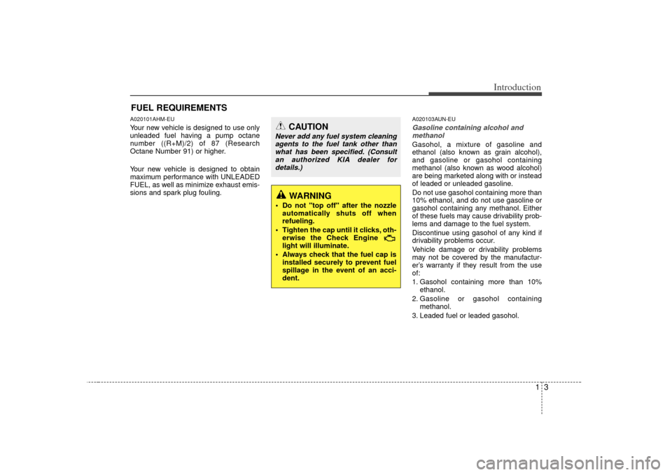 KIA Soul 2010 1.G Owners Manual 13
Introduction
A020101AHM-EUYour new vehicle is designed to use only
unleaded fuel having a pump octane
number ((R+M)/2) of 87 (Research
Octane Number 91) or higher.
Your new vehicle is designed to o KIA Soul 2010 1.G Owners Manual 13
Introduction
A020101AHM-EUYour new vehicle is designed to use only
unleaded fuel having a pump octane
number ((R+M)/2) of 87 (Research
Octane Number 91) or higher.
Your new vehicle is designed to o