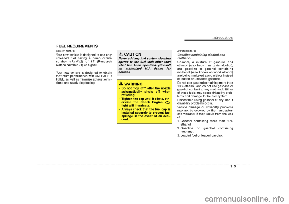 KIA Soul 2010 1.G Owners Manual 13
Introduction
A020101AHM-EUYour new vehicle is designed to use only
unleaded fuel having a pump octane
number ((R+M)/2) of 87 (Research
Octane Number 91) or higher.
Your new vehicle is designed to o