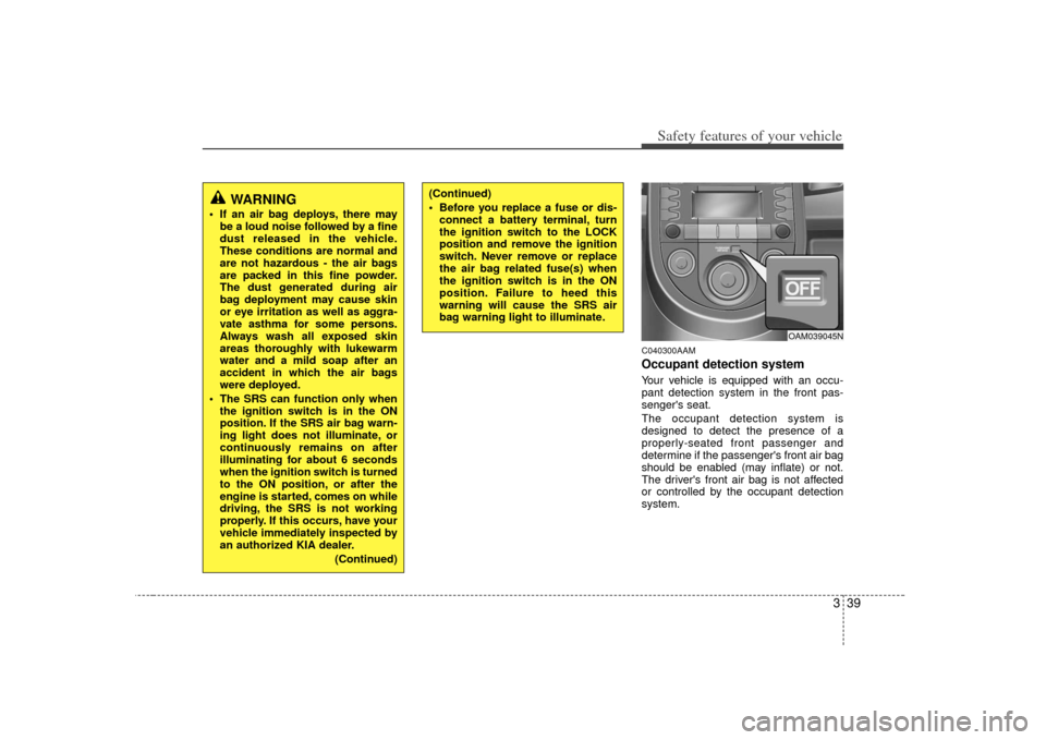 KIA Soul 2010 1.G Workshop Manual 339
Safety features of your vehicle
C040300AAMOccupant detection systemYour vehicle is equipped with an occu-
pant detection system in the front pas-
sengers seat.
The occupant detection system is
de