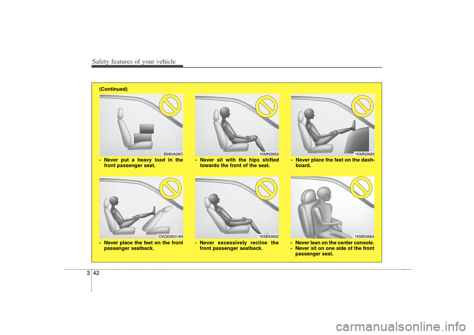 KIA Soul 2010 1.G Owners Manual Safety features of your vehicle42
3
1KMN3663
1KMN36641KMN3665
- Never sit with the hips shifted
towards the front of the seat.
- Never lean on the center console.
- Never sit on one side of the frontp