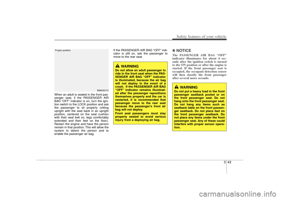 KIA Soul 2010 1.G Owners Manual 343
Safety features of your vehicle
When an adult is seated in the front pas-
senger seat, if the PASSENGER AIR
BAG “OFF” indicator is on, turn the igni-
tion switch to the LOCK position and ask
t