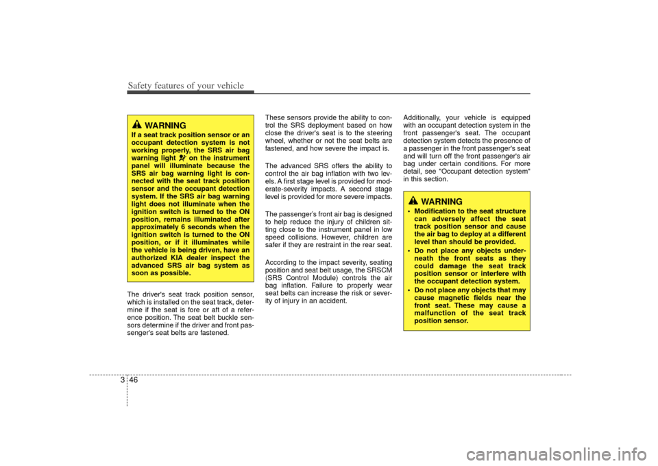 KIA Soul 2010 1.G Workshop Manual Safety features of your vehicle46
3The drivers seat track position sensor,
which is installed on the seat track, deter-
mine if the seat is fore or aft of a refer-
ence position. The seat belt buckle