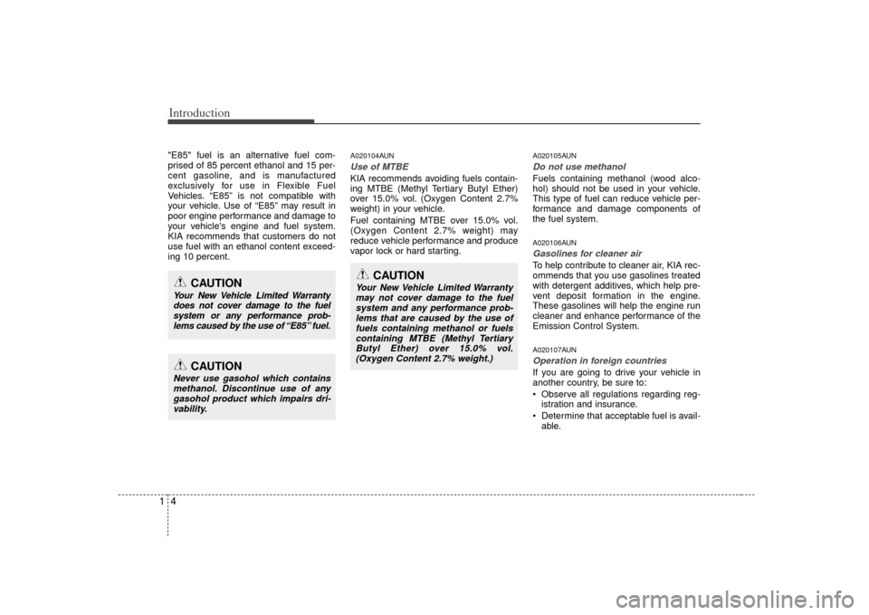 KIA Soul 2010 1.G Owners Manual Introduction41"E85" fuel is an alternative fuel com-
prised of 85 percent ethanol and 15 per-
cent gasoline, and is manufactured
exclusively for use in Flexible Fuel
Vehicles. “E85” is not compati KIA Soul 2010 1.G Owners Manual Introduction41"E85" fuel is an alternative fuel com-
prised of 85 percent ethanol and 15 per-
cent gasoline, and is manufactured
exclusively for use in Flexible Fuel
Vehicles. “E85” is not compati