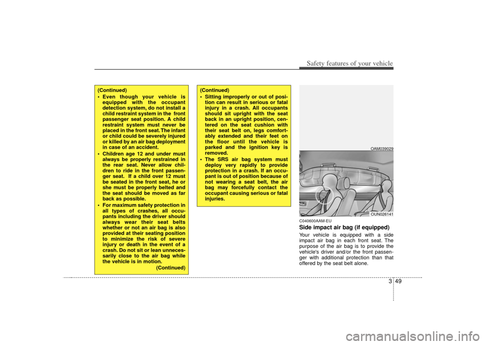 KIA Soul 2010 1.G Repair Manual 349
Safety features of your vehicle
C040600AAM-EUSide impact air bag (if equipped)Your vehicle is equipped with a side
impact air bag in each front seat. The
purpose of the air bag is to provide the
v KIA Soul 2010 1.G Repair Manual 349
Safety features of your vehicle
C040600AAM-EUSide impact air bag (if equipped)Your vehicle is equipped with a side
impact air bag in each front seat. The
purpose of the air bag is to provide the
v