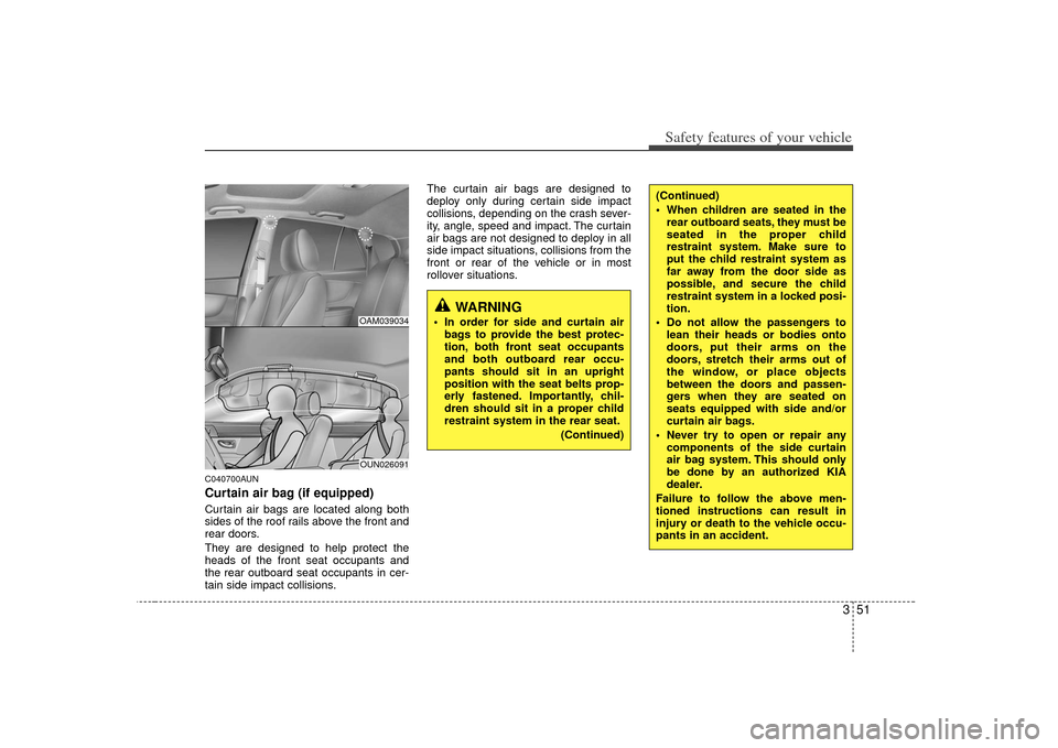 KIA Soul 2010 1.G Repair Manual 351
Safety features of your vehicle
C040700AUNCurtain air bag (if equipped)Curtain air bags are located along both
sides of the roof rails above the front and
rear doors.
They are designed to help pro KIA Soul 2010 1.G Repair Manual 351
Safety features of your vehicle
C040700AUNCurtain air bag (if equipped)Curtain air bags are located along both
sides of the roof rails above the front and
rear doors.
They are designed to help pro