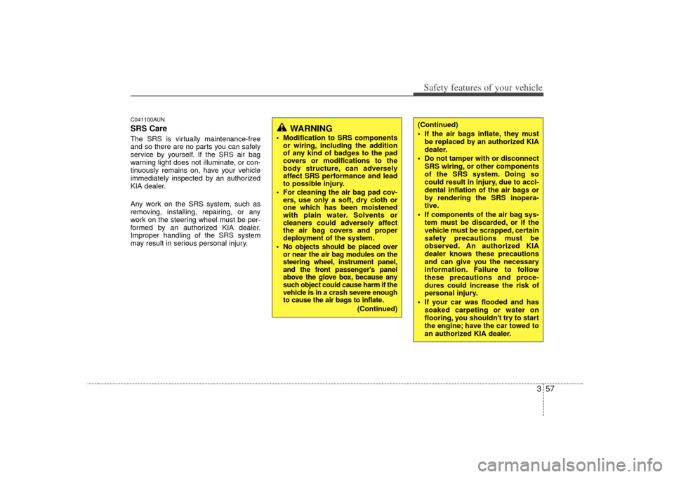 KIA Soul 2010 1.G Repair Manual 357
Safety features of your vehicle
C041100AUNSRS CareThe SRS is virtually maintenance-free
and so there are no parts you can safely
service by yourself. If the SRS air bag
warning light does not illu KIA Soul 2010 1.G Repair Manual 357
Safety features of your vehicle
C041100AUNSRS CareThe SRS is virtually maintenance-free
and so there are no parts you can safely
service by yourself. If the SRS air bag
warning light does not illu