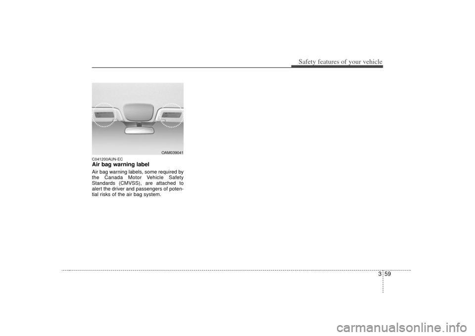 KIA Soul 2010 1.G Manual PDF 359
Safety features of your vehicle
C041200AUN-ECAir bag warning labelAir bag warning labels, some required by
the Canada Motor Vehicle Safety
Standards (CMVSS), are attached to
alert the driver and p KIA Soul 2010 1.G Manual PDF 359
Safety features of your vehicle
C041200AUN-ECAir bag warning labelAir bag warning labels, some required by
the Canada Motor Vehicle Safety
Standards (CMVSS), are attached to
alert the driver and p