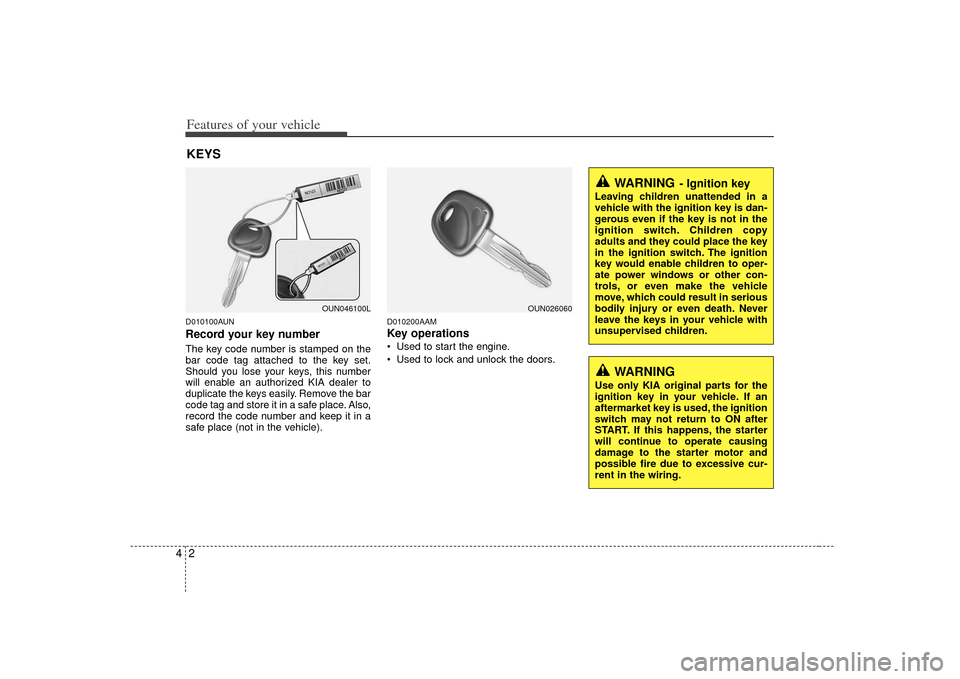 KIA Soul 2010 1.G Owners Manual Features of your vehicle24D010100AUNRecord your key numberThe key code number is stamped on the
bar code tag attached to the key set.
Should you lose your keys, this number
will enable an authorized K