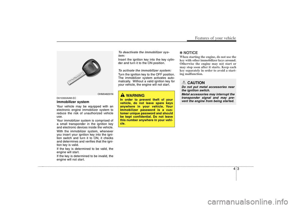 KIA Soul 2010 1.G Owners Manual 43
Features of your vehicle
D010300AAM-ECImmobilizer systemYour vehicle may be equipped with an
electronic engine immobilizer system to
reduce the risk of unauthorized vehicle
use.
Your immobilizer sy