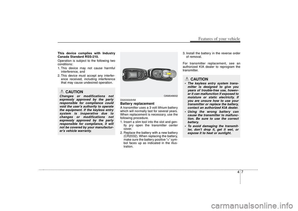 KIA Soul 2010 1.G Owners Manual 47
Features of your vehicle
This device complies with Industry
Canada Standard RSS-210.
Operation is subject to the following two
conditions:
1. This device may not cause harmfulinterference, and 
2. 