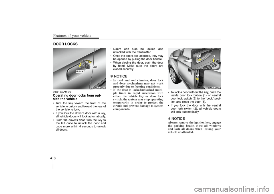 KIA Soul 2010 1.G Owners Manual Features of your vehicle84D050100AAM-EUOperating door locks from out-
side the vehicle  Turn the key toward the front of thevehicle to unlock and toward the rear of
the vehicle to lock.
 If you lock t