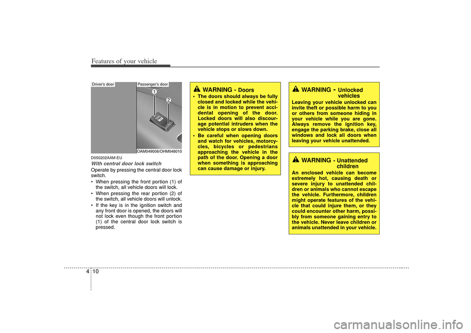 KIA Soul 2010 1.G Owners Manual Features of your vehicle10
4D050202AAM-EUWith central door lock switchOperate by pressing the central door lock
switch.
 When pressing the front portion (1) of
the switch, all vehicle doors will lock.