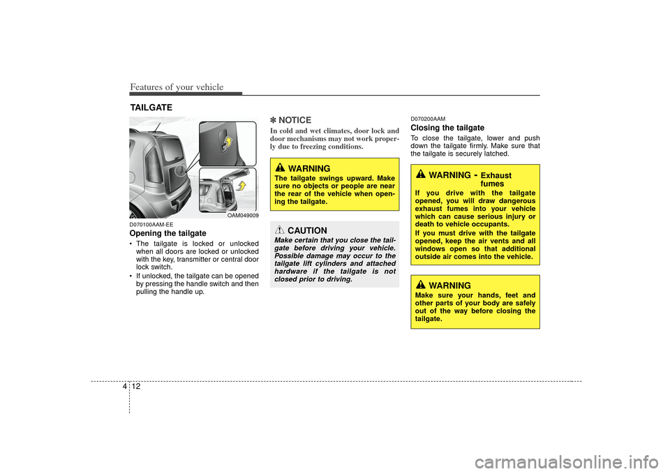 KIA Soul 2010 1.G Owners Manual Features of your vehicle12
4D070100AAM-EEOpening the tailgate The tailgate is locked or unlocked
when all doors are locked or unlocked
with the key, transmitter or central door
lock switch.
 If unlock