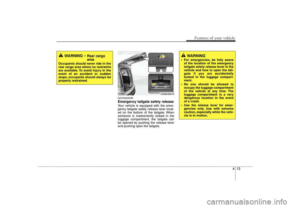 KIA Soul 2010 1.G Owners Manual 413
Features of your vehicle
D070300AHMEmergency tailgate safety releaseYour vehicle is equipped with the emer-
gency tailgate safety release lever locat-
ed on the bottom of the tailgate. When
someon