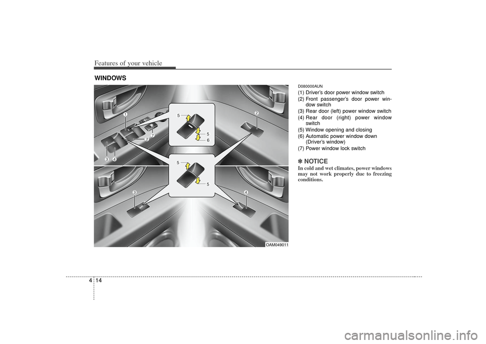 KIA Soul 2010 1.G Owners Manual Features of your vehicle14
4
D080000AUN(1) Driver’s door power window switch
(2) Front passenger’s door power win-
dow switch
(3) Rear door (left) power window switch
(4)  Rear door (right) power 