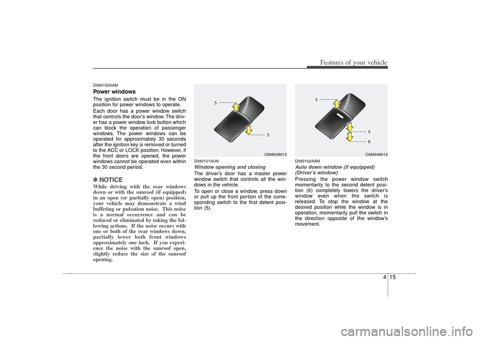 KIA Soul 2010 1.G Owners Manual 415
Features of your vehicle
D080100AAMPower windowsThe ignition switch must be in the ON
position for power windows to operate.
Each door has a power window switch
that controls the doors window. Th