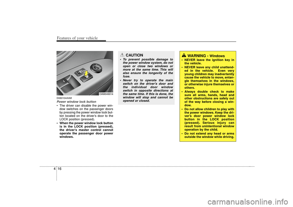 KIA Soul 2010 1.G Owners Manual Features of your vehicle16
4D080104AAMPower window lock button The driver can disable the power win-
dow switches on the passenger doors
by pressing the power window lock but-
ton located on the drive