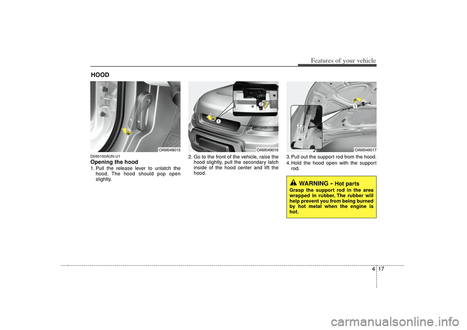 KIA Soul 2010 1.G Manual Online 417
Features of your vehicle
D090100AUN-U1Opening the hood 1. Pull the release lever to unlatch thehood. The hood should pop open
slightly. 2. Go to the front of the vehicle, raise the
hood slightly, KIA Soul 2010 1.G Manual Online 417
Features of your vehicle
D090100AUN-U1Opening the hood 1. Pull the release lever to unlatch thehood. The hood should pop open
slightly. 2. Go to the front of the vehicle, raise the
hood slightly,