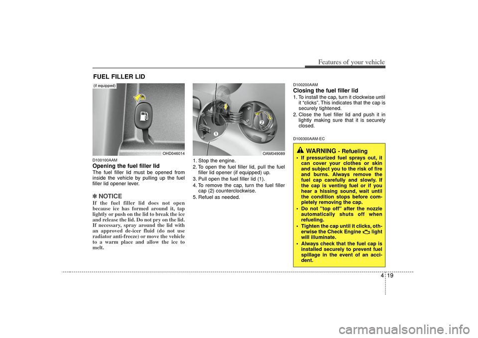 KIA Soul 2010 1.G Owners Manual 419
Features of your vehicle
D100100AAMOpening the fuel filler lidThe fuel filler lid must be opened from
inside the vehicle by pulling up the fuel
filler lid opener lever.✽ ✽NOTICEIf the fuel fil