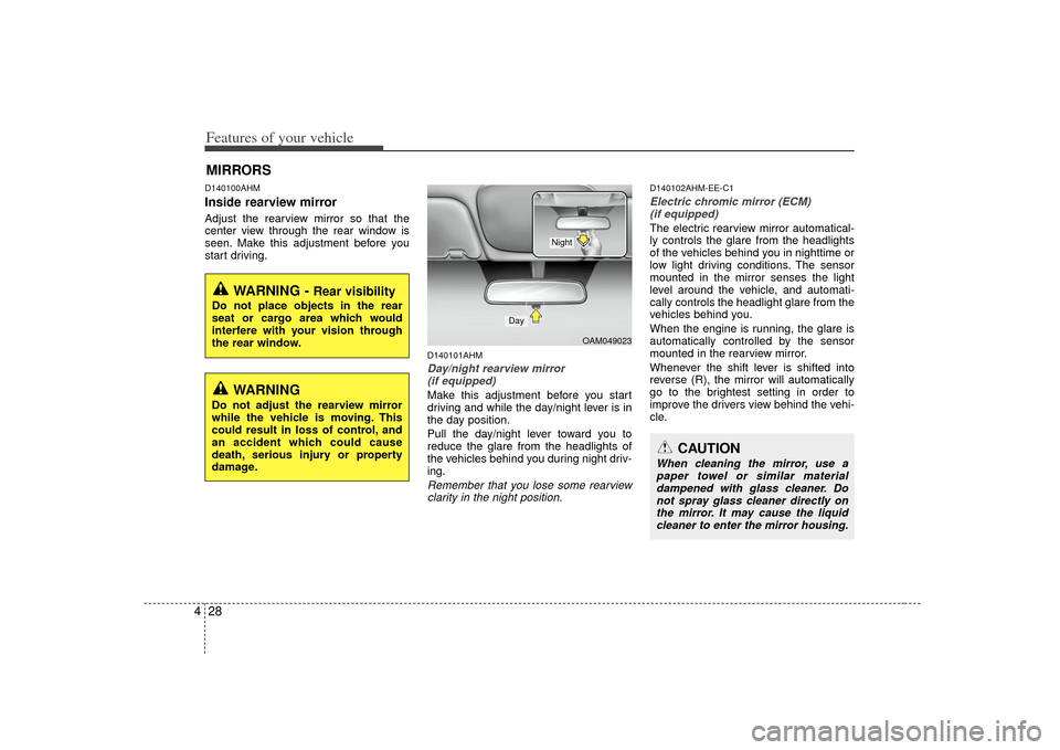 KIA Soul 2010 1.G Owners Manual Features of your vehicle28
4D140100AHMInside rearview mirrorAdjust the rearview mirror so that the
center view through the rear window is
seen. Make this adjustment before you
start driving.
D140101AH