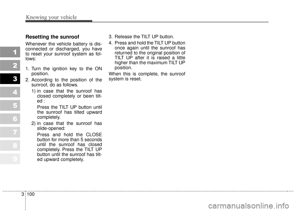 KIA Sportage 2010 SL / 3.G Owners Manual Knowing your vehicle
100
3
1
2
3
4
5
6
7
8
9
Resetting the sunroof
Whenever the vehicle battery is dis-
connected or discharged, you have
to reset your sunroof system as fol-
lows:
1. Turn the ignitio