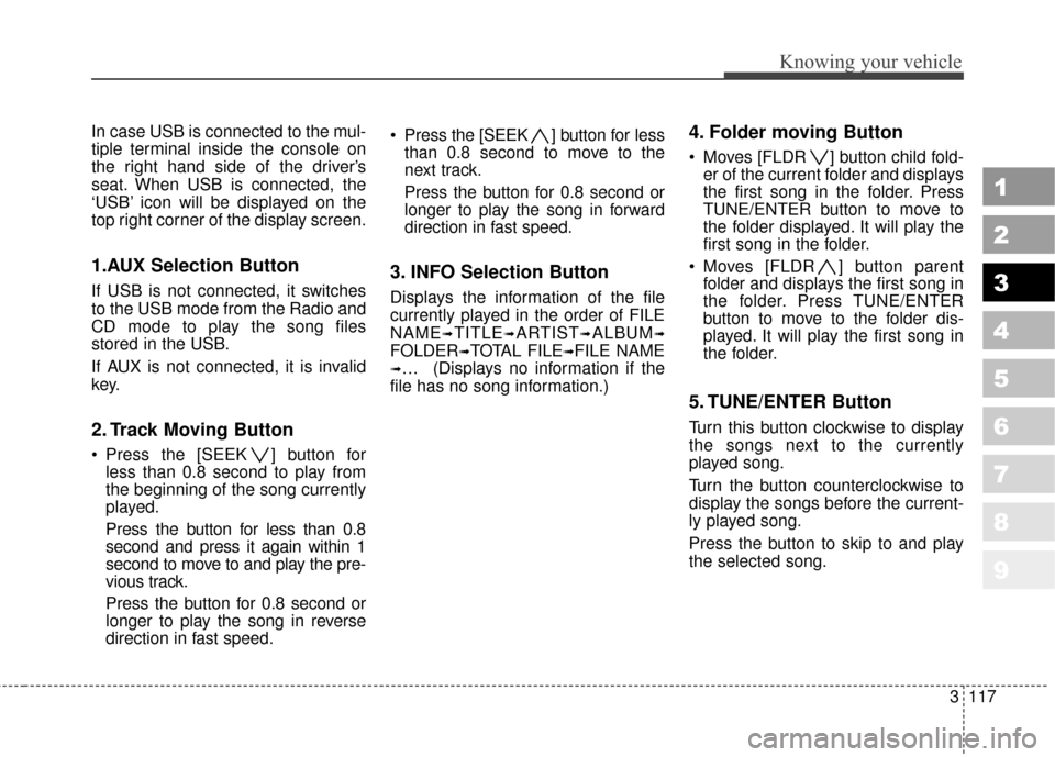KIA Sportage 2010 SL / 3.G Owners Manual 3117
Knowing your vehicle
1
2
3
4
5
6
7
8
9
In case USB is connected to the mul-
tiple terminal inside the console on
the right hand side of the driver’s
seat. When USB is connected, the
‘USB’ i KIA Sportage 2010 SL / 3.G Owners Manual 3117
Knowing your vehicle
1
2
3
4
5
6
7
8
9
In case USB is connected to the mul-
tiple terminal inside the console on
the right hand side of the driver’s
seat. When USB is connected, the
‘USB’ i