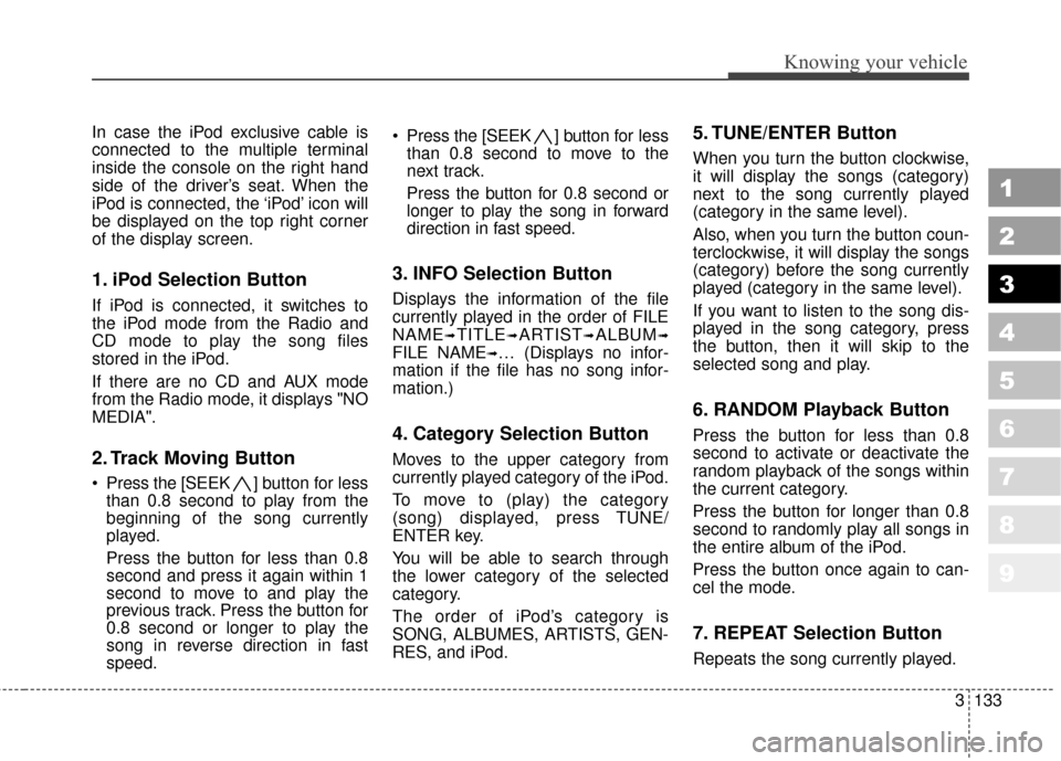 KIA Sportage 2010 SL / 3.G Owners Manual 3133
Knowing your vehicle
1
2
3
4
5
6
7
8
9
In case the iPod exclusive cable is
connected to the multiple terminal
inside the console on the right hand
side of the driver’s seat. When the
iPod is co KIA Sportage 2010 SL / 3.G Owners Manual 3133
Knowing your vehicle
1
2
3
4
5
6
7
8
9
In case the iPod exclusive cable is
connected to the multiple terminal
inside the console on the right hand
side of the driver’s seat. When the
iPod is co